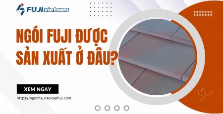 Ngói Fuji được sản xuất ở đâu? Những thông tin cần biết trước khi mua ngói lợp